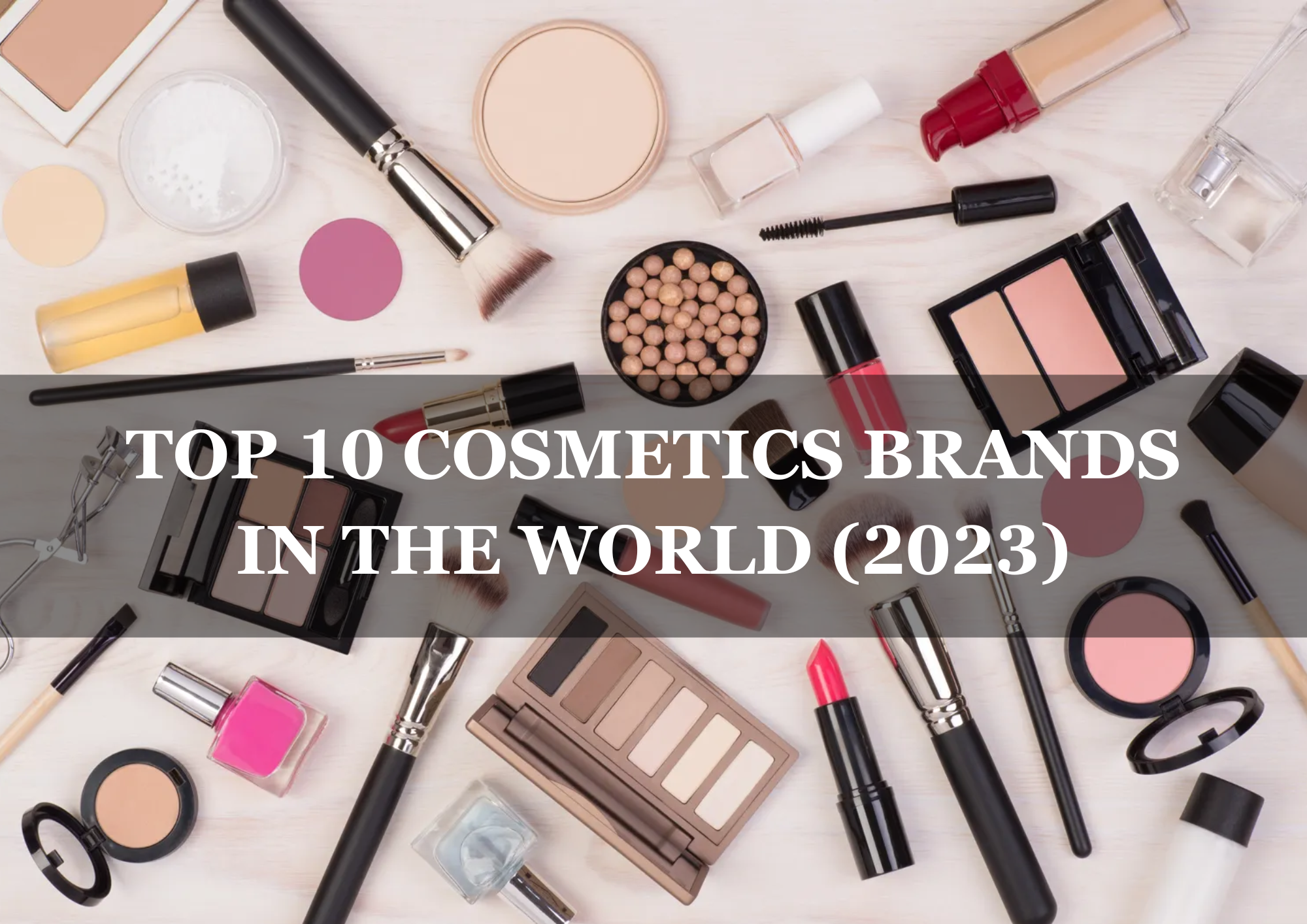  Top 10 Cosmetics Brands in The World 2023, What Are The Types Of Cosmetics?