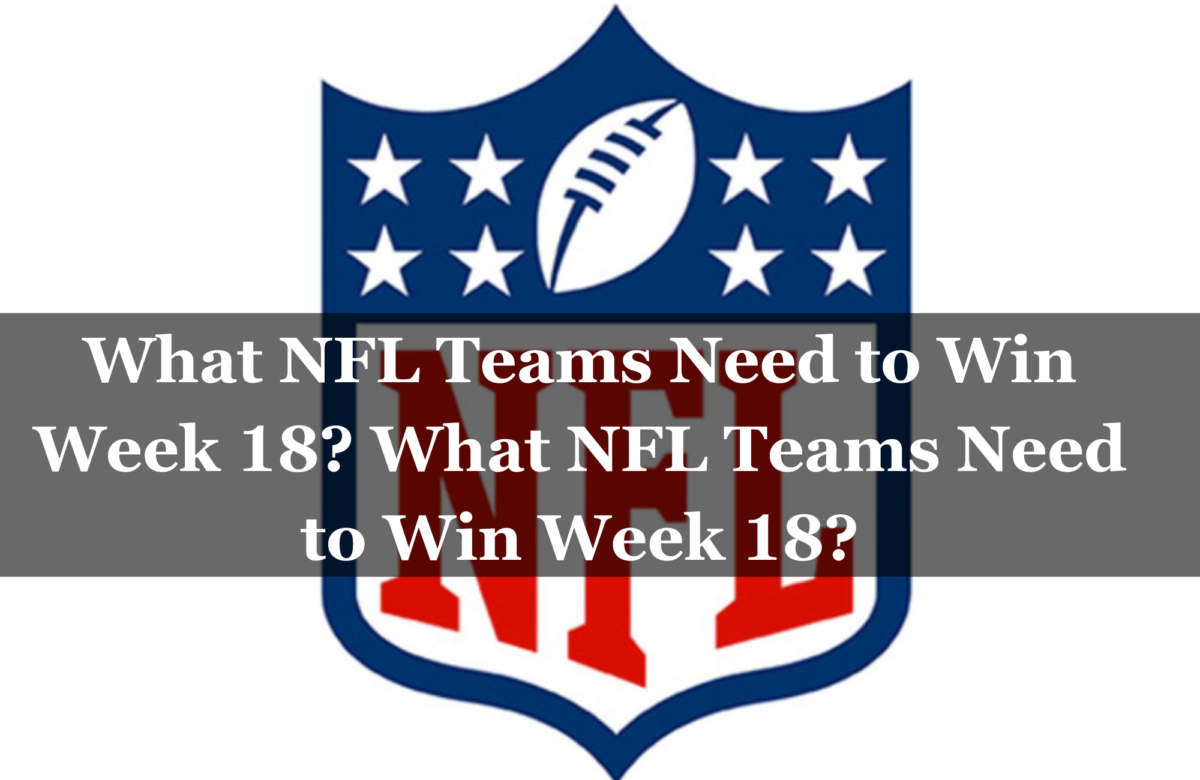 What NFL Teams Need to Win Week 18? What NFL Teams Need to Win Week 18?