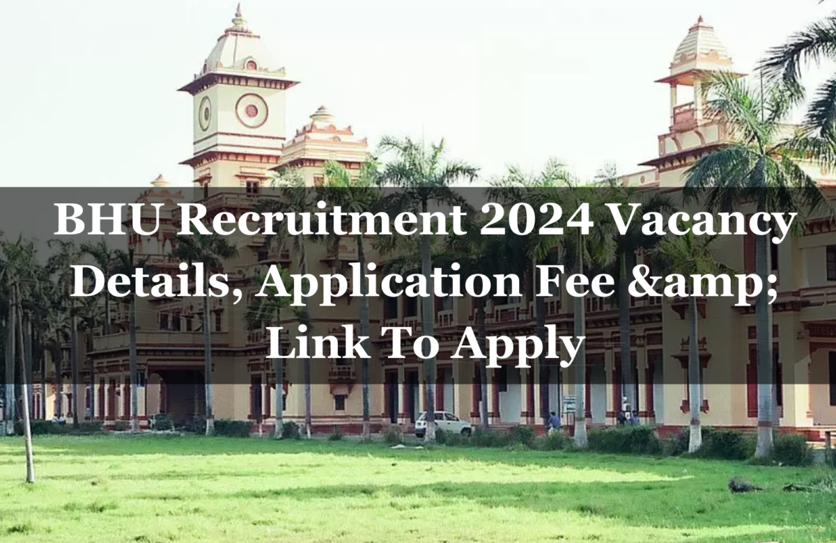 BHU Recruitment 2024 Vacancy Details, Application Fee & Link To Apply