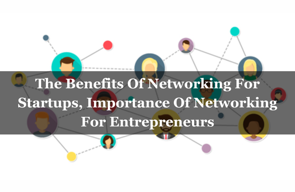 The Benefits Of Networking For Startups, Importance Of Networking For Entrepreneurs