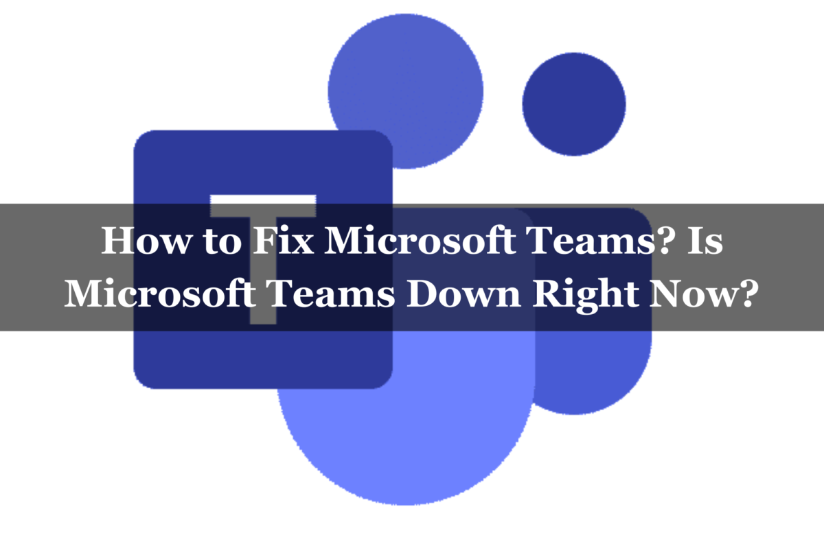 How to Fix Microsoft Teams? Is Microsoft Teams Down Right Now?