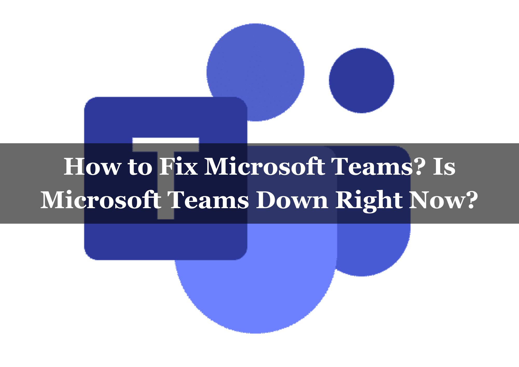  How to Fix Microsoft Teams? Is Microsoft Teams Down Right Now?