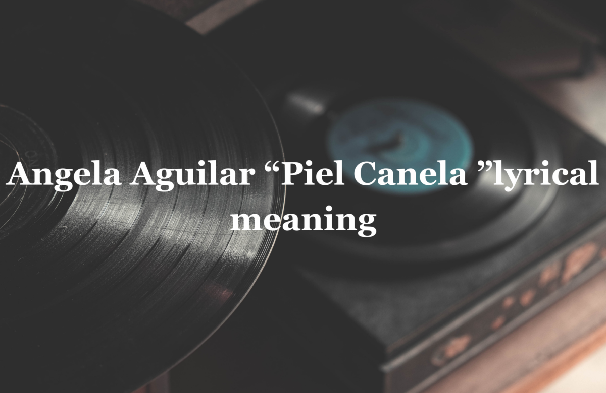 Angela Aguilar Piel Canela Lyrics, Real Meaning Of Angela Aguilar’s Piel Canela Song lyrics