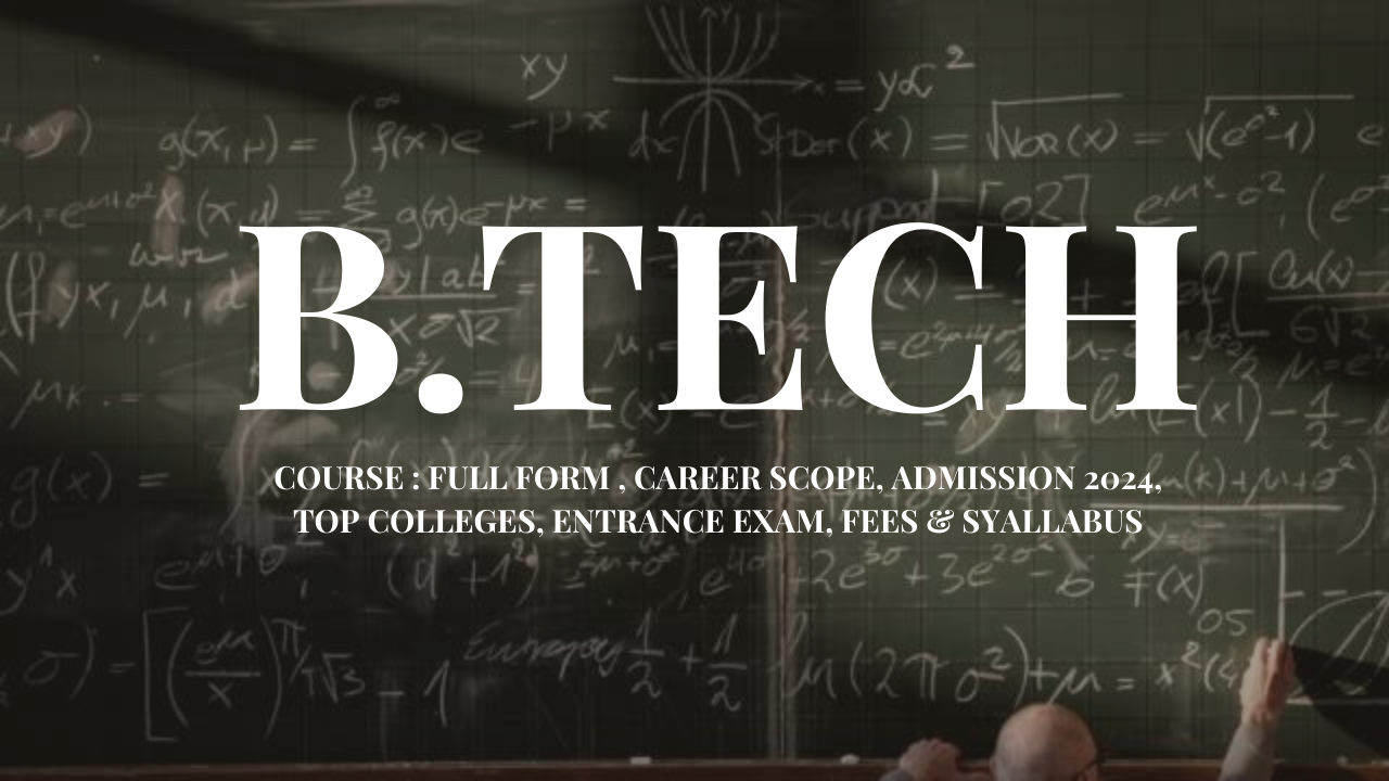  B.Tech Course : Full Form, Career Scope, Admission 2024, Top Colleges, Entrance Exams, Fees & Syllabus