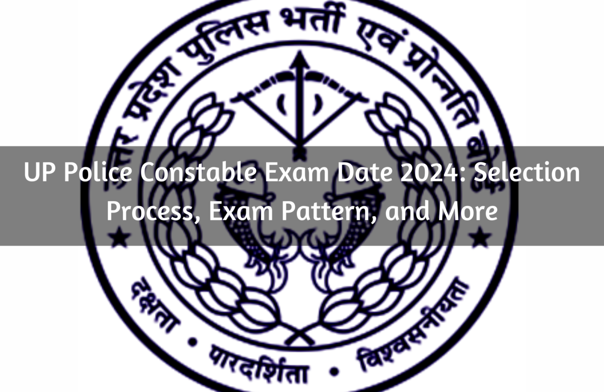 UP Police Constable Exam Date 2024: Selection Process, Exam Pattern, and More