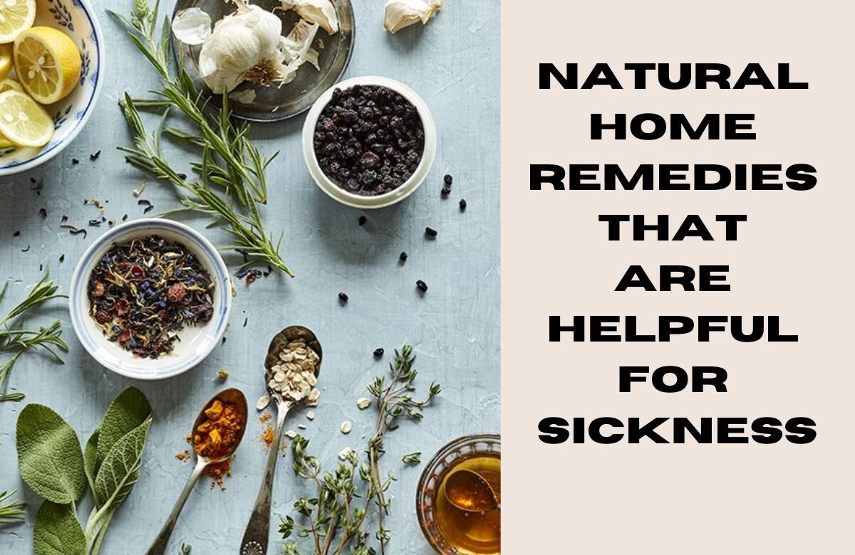 What are the Natural home remedies that are helpful for sickness?