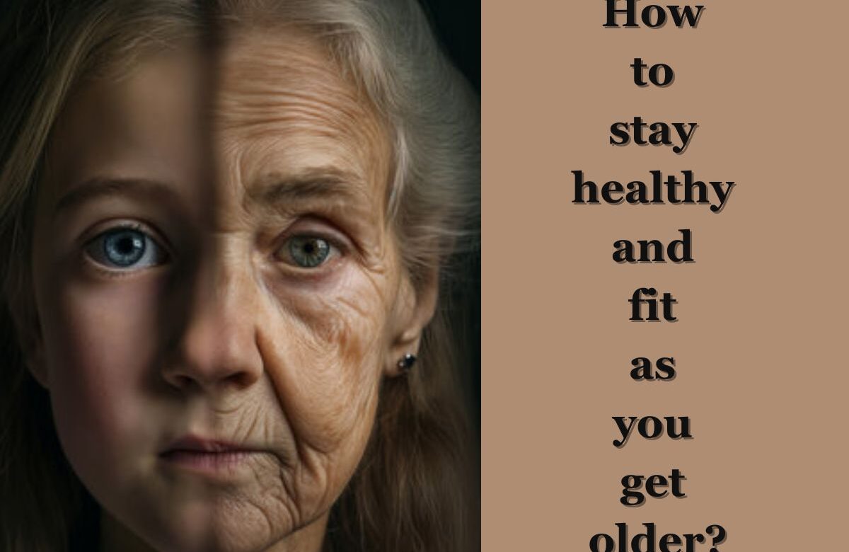 How to stay healthy and fit as you get older?