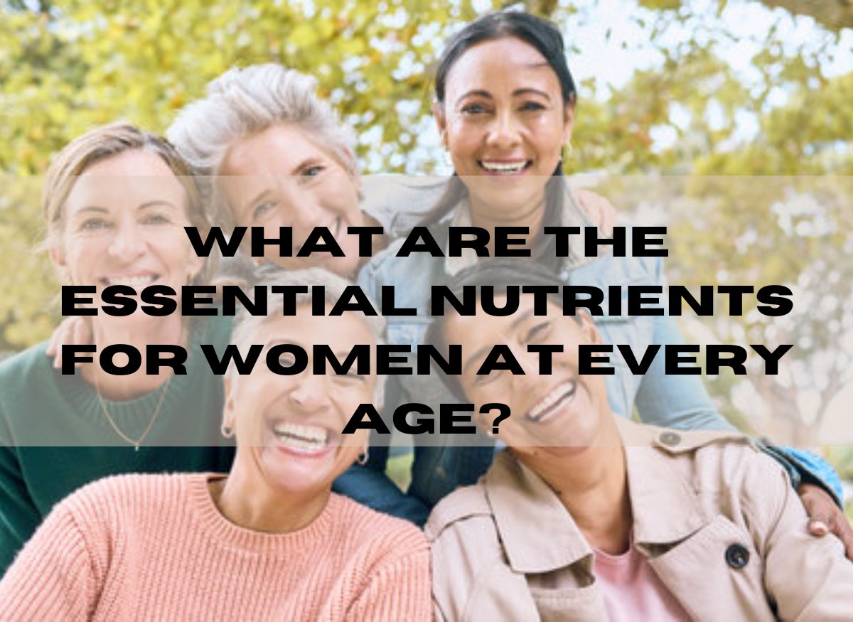  What Are The Essential Nutrients for Women at Every Age?