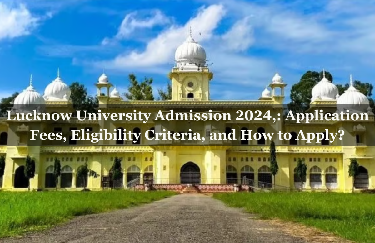 Lucknow University Admission 2024,: Application Fees, Eligibility Criteria, and How to Apply?