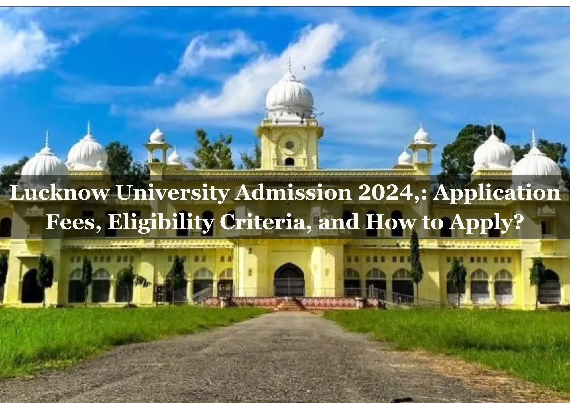  Lucknow University Admission 2024,: Application Fees, Eligibility Criteria, and How to Apply?