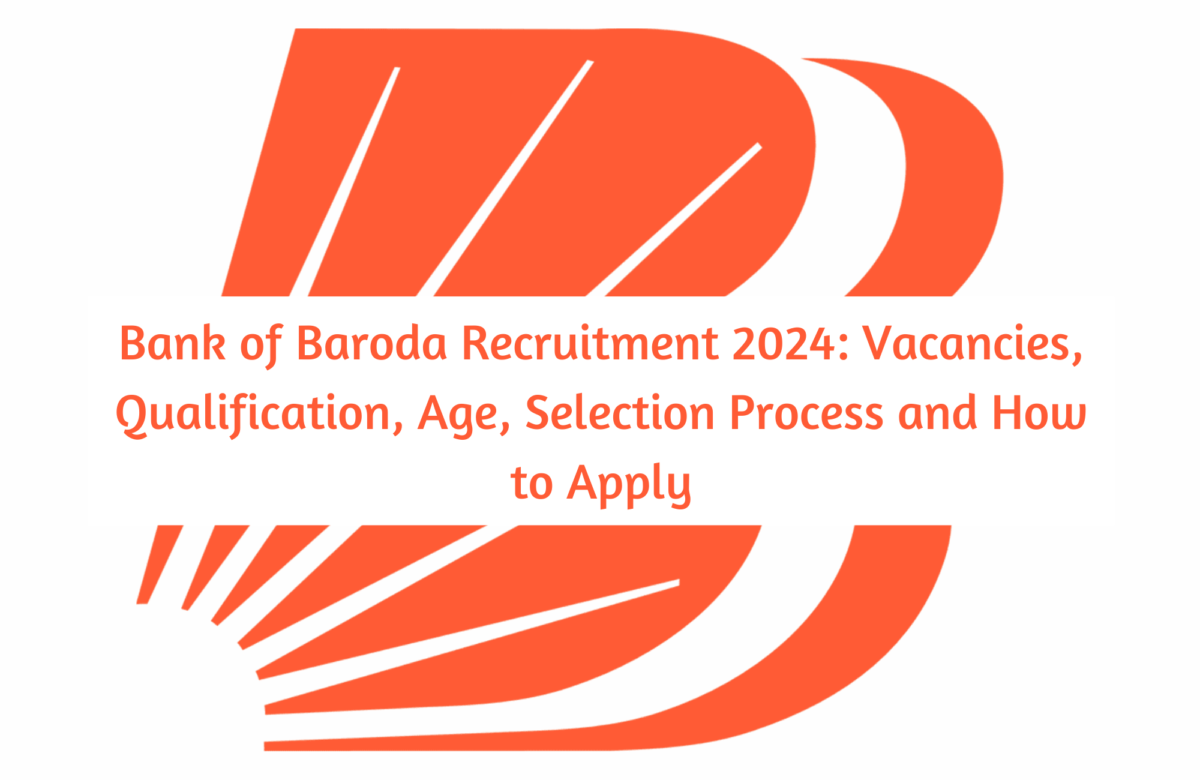 Bank of Baroda Recruitment 2024: Vacancies, Qualification, Age, Selection Process and How to Apply