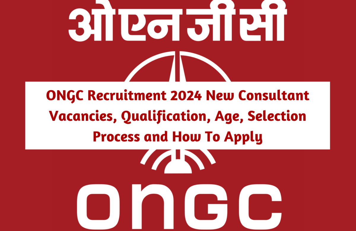 ONGC Recruitment 2024 New Consultant Vacancies, Qualification, Age, Selection Process and How To Apply