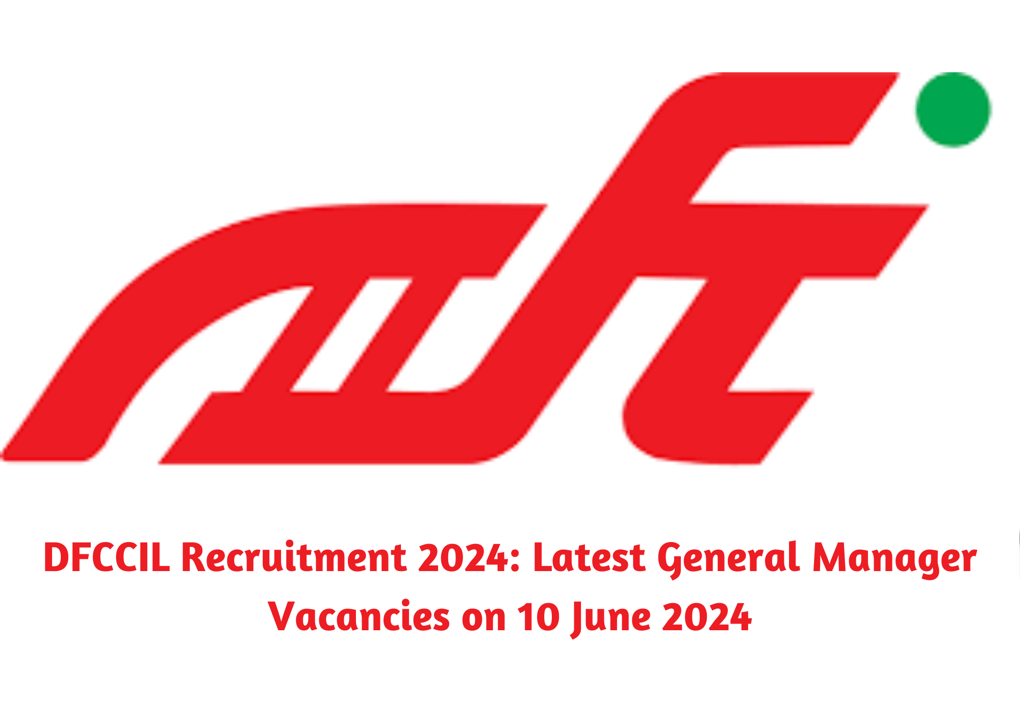  DFCCIL Recruitment 2024: Latest General Manager Vacancies on 10 June 2024