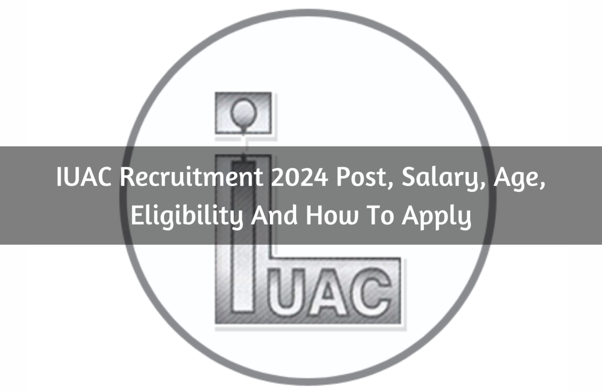 IUAC Recruitment 2024 Post, Salary, Age, Eligibility And How To Apply