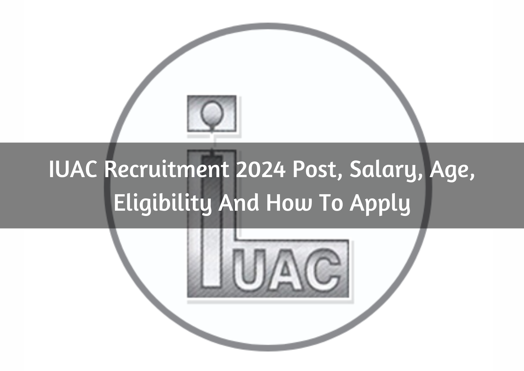  IUAC Recruitment 2024 Post, Salary, Age, Eligibility And How To Apply