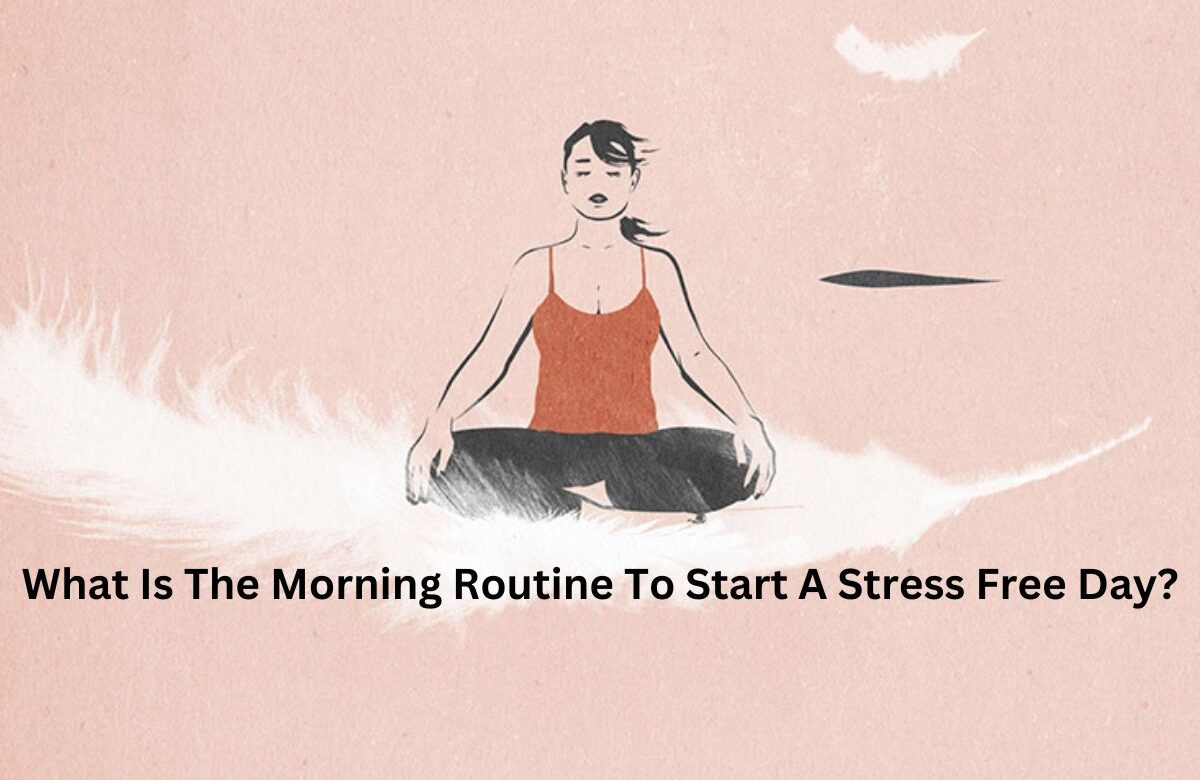 What is the morning routine to start a stress free day?